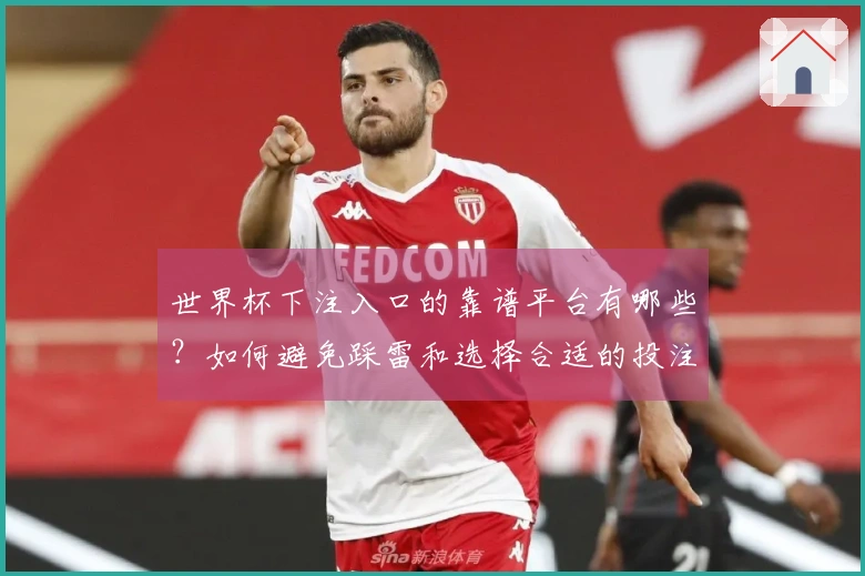 世界杯下注入口的靠谱平台有哪些?如何避免踩雷和选择合适的投注渠道?